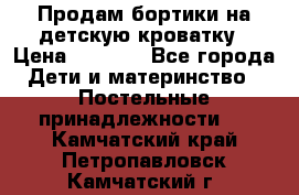 Продам бортики на детскую кроватку › Цена ­ 1 000 - Все города Дети и материнство » Постельные принадлежности   . Камчатский край,Петропавловск-Камчатский г.